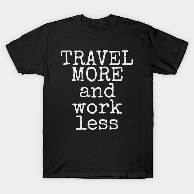 Travel More & Work Less for Travelers T-Shirt by theperfectpresents